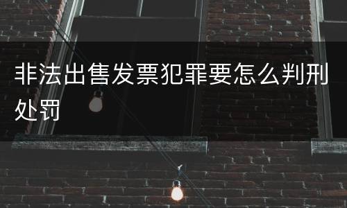 非法出售发票犯罪要怎么判刑处罚