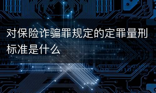 对保险诈骗罪规定的定罪量刑标准是什么