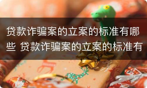 贷款诈骗案的立案的标准有哪些 贷款诈骗案的立案的标准有哪些内容