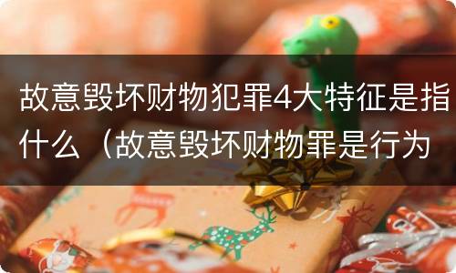 故意毁坏财物犯罪4大特征是指什么（故意毁坏财物罪是行为犯还是结果犯）
