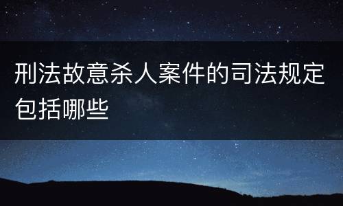 刑法故意杀人案件的司法规定包括哪些