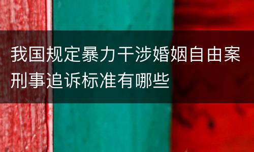 我国规定暴力干涉婚姻自由案刑事追诉标准有哪些