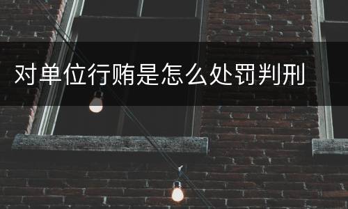 对单位行贿是怎么处罚判刑