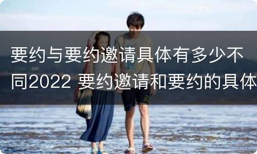 要约与要约邀请具体有多少不同2022 要约邀请和要约的具体内容