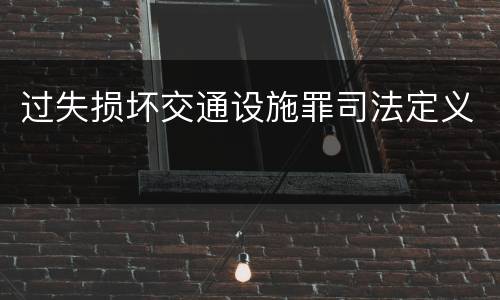 过失损坏交通设施罪司法定义