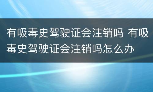 有吸毒史驾驶证会注销吗 有吸毒史驾驶证会注销吗怎么办