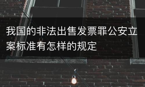 我国的非法出售发票罪公安立案标准有怎样的规定
