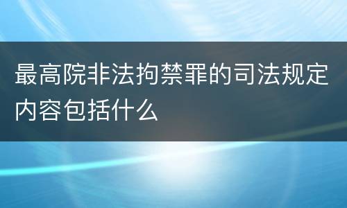 最高院非法拘禁罪的司法规定内容包括什么