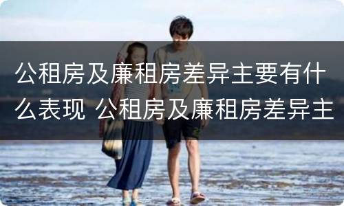 公租房及廉租房差异主要有什么表现 公租房及廉租房差异主要有什么表现呢