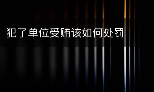 犯了单位受贿该如何处罚