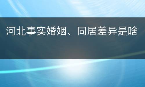 河北事实婚姻、同居差异是啥