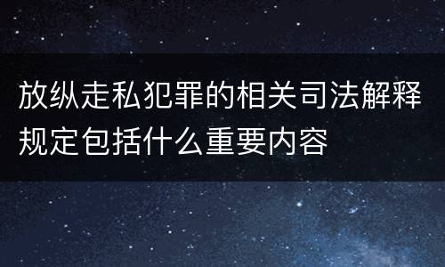 放纵走私犯罪的相关司法解释规定包括什么重要内容