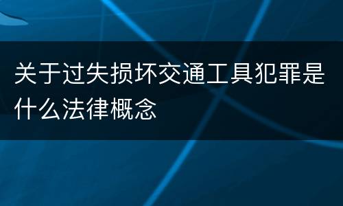 关于过失损坏交通工具犯罪是什么法律概念