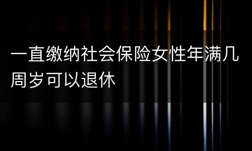 一直缴纳社会保险女性年满几周岁可以退休