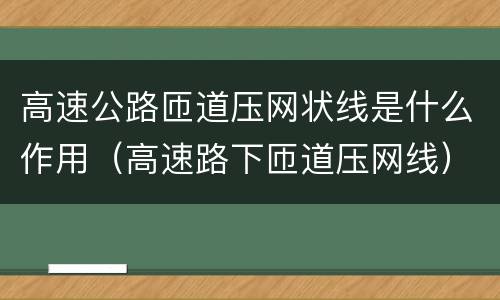高速公路匝道压网状线是什么作用（高速路下匝道压网线）