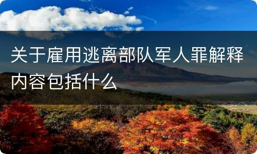 关于雇用逃离部队军人罪解释内容包括什么