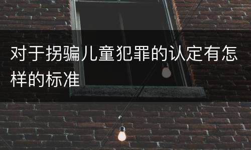 对于拐骗儿童犯罪的认定有怎样的标准