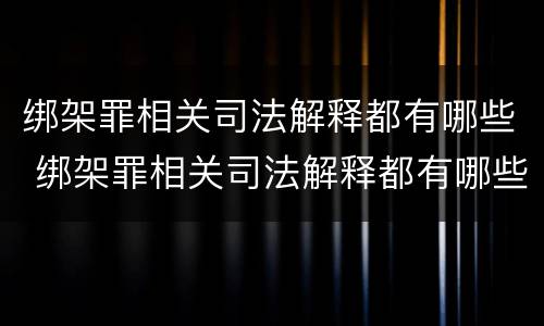 绑架罪相关司法解释都有哪些 绑架罪相关司法解释都有哪些规定