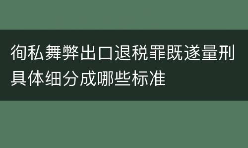 徇私舞弊出口退税罪既遂量刑具体细分成哪些标准