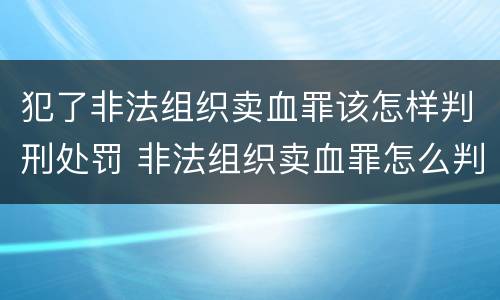 犯了非法组织卖血罪该怎样判刑处罚 非法组织卖血罪怎么判
