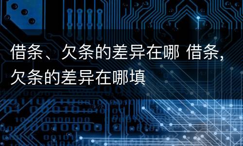 借条、欠条的差异在哪 借条,欠条的差异在哪填