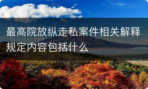 最高院放纵走私案件相关解释规定内容包括什么