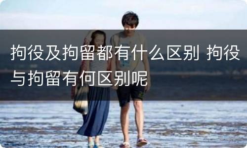 拘役及拘留都有什么区别 拘役与拘留有何区别呢