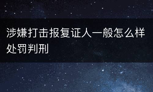 涉嫌打击报复证人一般怎么样处罚判刑