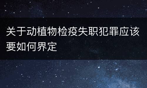 关于动植物检疫失职犯罪应该要如何界定