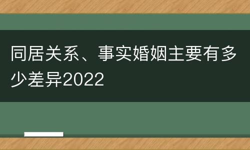 同居关系、事实婚姻主要有多少差异2022