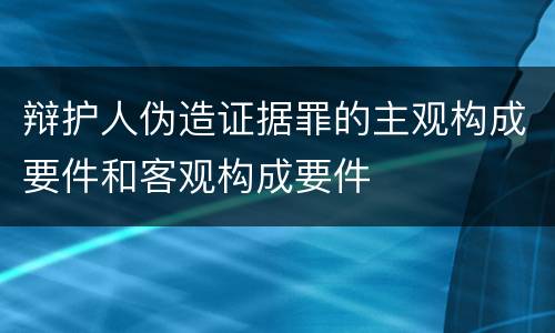 辩护人伪造证据罪的主观构成要件和客观构成要件