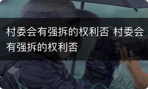村委会有强拆的权利否 村委会有强拆的权利否