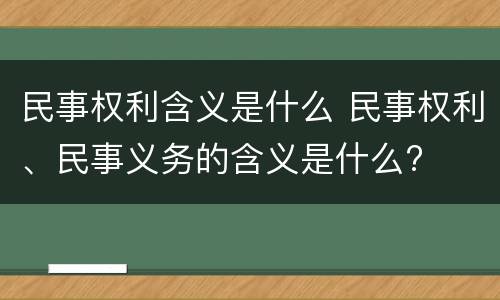 民事权利含义是什么 民事权利、民事义务的含义是什么?
