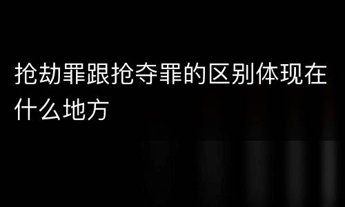 抢劫罪跟抢夺罪的区别体现在什么地方