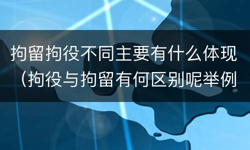 拘留拘役不同主要有什么体现（拘役与拘留有何区别呢举例说明）