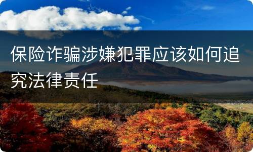 保险诈骗涉嫌犯罪应该如何追究法律责任