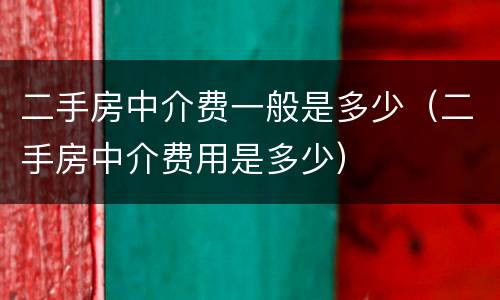 二手房中介费一般是多少（二手房中介费用是多少）