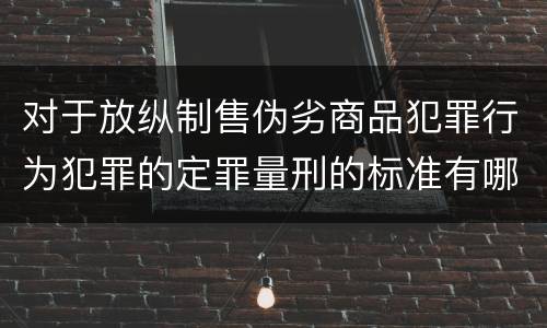 对于放纵制售伪劣商品犯罪行为犯罪的定罪量刑的标准有哪些