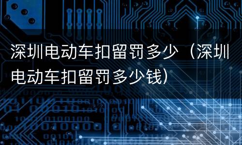 深圳电动车扣留罚多少（深圳电动车扣留罚多少钱）