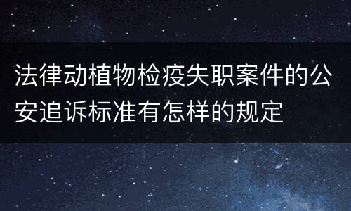 法律动植物检疫失职案件的公安追诉标准有怎样的规定
