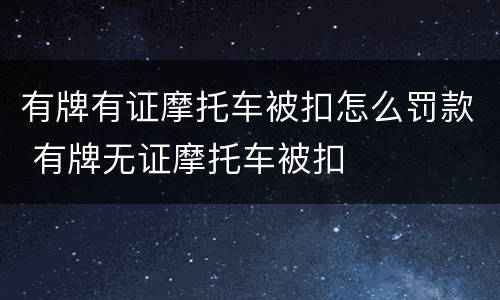有牌有证摩托车被扣怎么罚款 有牌无证摩托车被扣