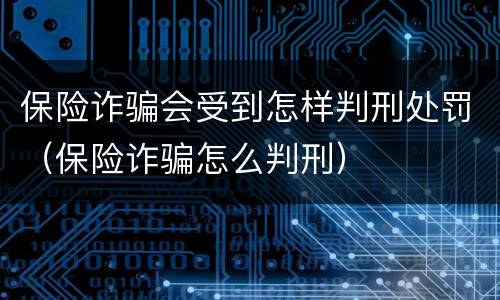 保险诈骗会受到怎样判刑处罚（保险诈骗怎么判刑）