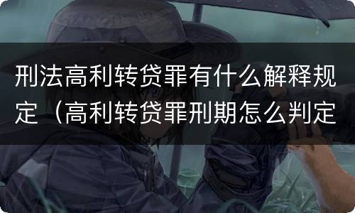 刑法高利转贷罪有什么解释规定（高利转贷罪刑期怎么判定的）