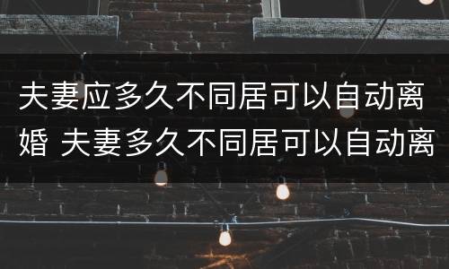 夫妻应多久不同居可以自动离婚 夫妻多久不同居可以自动离婚?