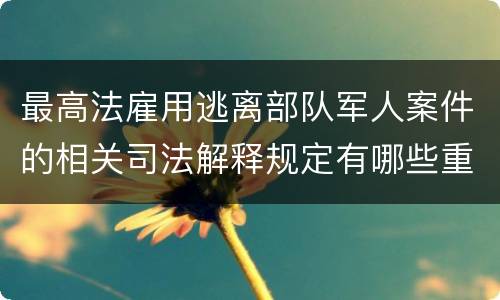 最高法雇用逃离部队军人案件的相关司法解释规定有哪些重要内容