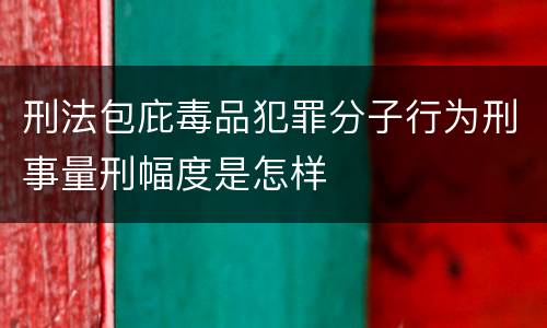 刑法包庇毒品犯罪分子行为刑事量刑幅度是怎样