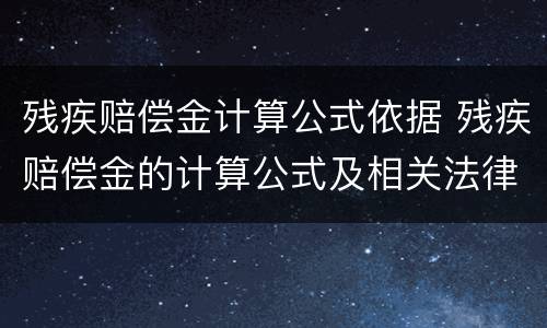残疾赔偿金计算公式依据 残疾赔偿金的计算公式及相关法律法规