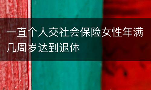 一直个人交社会保险女性年满几周岁达到退休