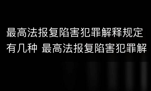 最高法报复陷害犯罪解释规定有几种 最高法报复陷害犯罪解释规定有几种类型