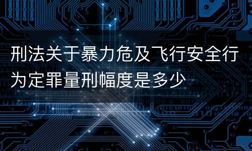 刑法关于暴力危及飞行安全行为定罪量刑幅度是多少